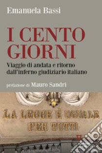 I cento giorni. Viaggio di andata e ritorno dall'inferno giudiziario italiano libro di Bassi Emanuela