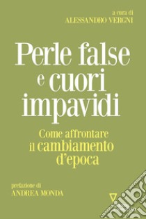 Perle false e cuori impavidi. Come affrontare il cambiamento d'epoca libro di Vergni A. (cur.)