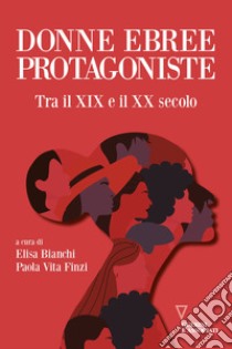 Donne ebree protagoniste. Tra il XIX e il XX secolo libro di Bianchi E. (cur.); Vita Finzi P. (cur.)