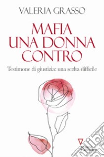 Mafia, una donna contro. Testimone di giustizia: una scelta difficile libro di Grasso Valeria