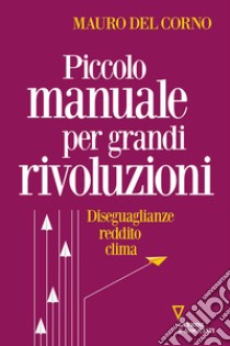 Piccolo manuale per grandi rivoluzioni. Diseguaglianze, reddito, clima libro di Del Corno Mauro