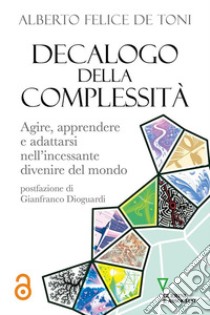 Decalogo della complessità. Agire, apprendere e adattarsi nell'incessante divenire del mondo libro di De Toni Alberto Felice