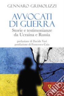 Avvocati di guerra. Storie e testimonianze da Ucraina e Russia libro di Grimolizzi Gennaro