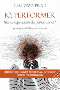 Io, performer. Siamo dipendenti da performance? libro di Prati Giacomo