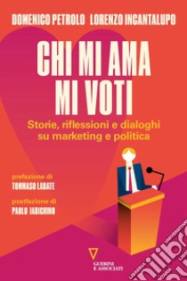 Chi mi ama mi voti. Storie, riflessioni e dialoghi su marketing e politica libro di Petrolo Domenico; Incantalupo Lorenzo