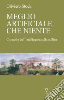 Meglio artificiale che niente. Cronache dell'intelligenza sulla collina libro di Stock Oliviero