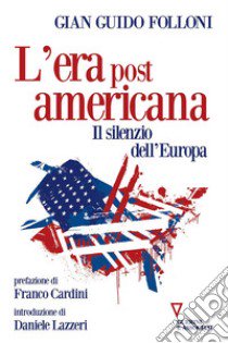 L'era post americana. Il silenzio dell'Europa libro di Folloni Gian Guido