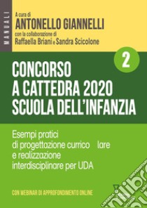 Concorso a cattedra 2020. Scuola dell'infanzia. Con aggiornamento online. Vol. 2: Esempi pratici di progettazione curriculare e realizzazione interdisciplinare per UDA libro di Giannelli A. (cur.); Briani R. (cur.); Scicolone S. (cur.)