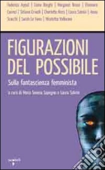 Figurazioni del possibile. Sulla fantascienza femminista libro di Sapegno M. S. (cur.); Salvini L. (cur.)