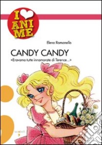 Candy Candy. «Eravamo tutte innamorate di Terence...». Ediz. illustrata libro di Romanello Elena