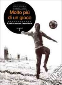 Molto più di un gioco. Il calcio contro l'apartheid libro di Korr Chuck; Close Marvin