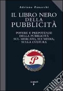 Il libro nero della pubblicità. Potere e prepotenze della pubblicità sul mercato, sui media, sulla cultura libro di Zanacchi Adriano