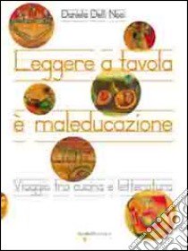 Leggere a tavola è maleducazione. Viaggio tra cucina e letteratura libro di Delli Noci Daniela