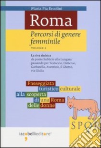 Roma. Percorsi di genere femminile. Vol. 2: La riva sinistra. Da ponte Sublicio alla Lungara passando per Testaccio, Ostiense, Garbatella, Aventino, il Ghetto, via Giulia libro di Ercolini M. Pia