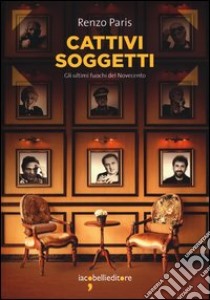 Cattivi soggetti. Gli ultimi fuochi del novecento libro di Paris Renzo