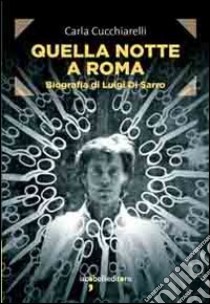 Quella notte a Roma. Biografia di Luigi Di Sarro libro di Cucchiarelli Carla