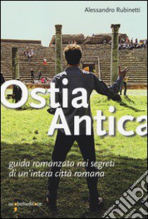 Ostia antica. Guida romanzata nei segreti di un'intera città romana libro di Rubinetti Alessandro