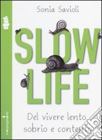 Slow life. Del vivere lento, sobrio e contento libro di Savioli Sonia