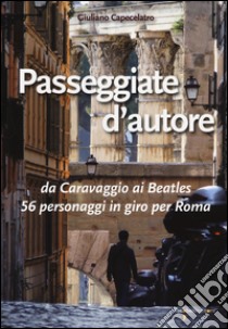 Passeggiate d'autore. da Caravaggio ai Beatles 56 personaggi in giro per Roma libro di Capecelatro Giuliano