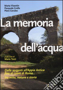 La memoria dell'acqua. Dalle sorgenti all'Appia antica fino al cuore di Roma tra mito, natura e storia. Ediz. illustrata libro di Visentin Marta; Grella Pasquale; Ceruleo Piero