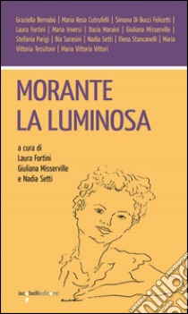Morante la luminosa libro di Fortini L. (cur.); Misserville G. (cur.); Setti Nadia (cur.)