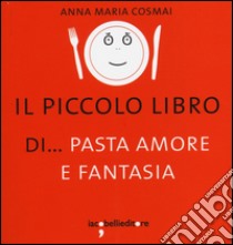 Il piccolo libro di... pasta amore e fantasia libro di Cosmai Anna M.