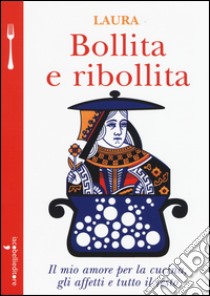 Bollita e ribollita. Il mio amore per la cucina, gli affetti e tutto il resto libro di Laura