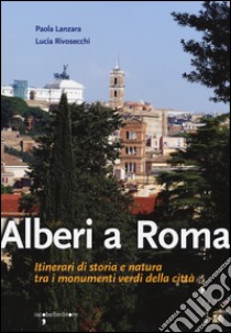 Alberi a Roma. Itinerari di storia e natura tra i monumenti verdi della città libro di Lanzara Paola; Rivosecchi Lucia