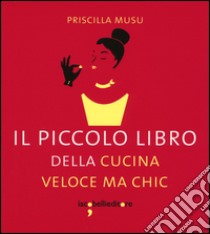 Il piccolo libro della cucina veloce ma chic libro di Musu Priscilla