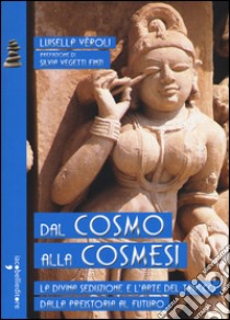 Dal cosmo alla cosmesi. La divina seduzione e l'arte del trucco dalla preistoria al futuro libro di Veroli Luisella