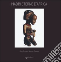 Madri eterne d'Africa. Ediz. illustrata libro di Bonani G. Paolo; Bonani Serena