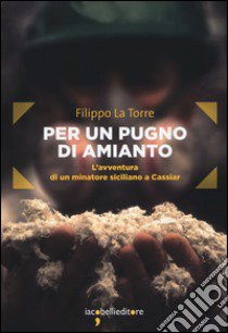 Per un pugno di amianto. L'avventura di un minatore siciliano a Cassiar libro di La Torre Filippo