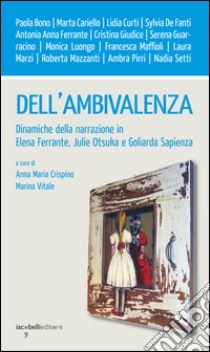 Dell'ambivalenza. Dinamiche della narrazione in Elena Ferrante, Julie Otsuka e Goliarda Sapienza libro di Crispino A. M. (cur.); Vitale M. (cur.)