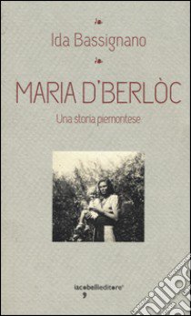 Maria D'Berlòc. Una storia piemontese libro di Bassignano Ida