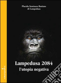 Lampedusa 2084. L'utopia negativa libro di Seminara Battiato di Lampedusa Placido