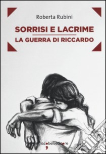 Sorrisi e lacrime. La guerra di Riccardo libro di Rubini Roberta