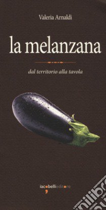 La melanzana. Dal territorio alla tavola libro di Arnaldi Valeria