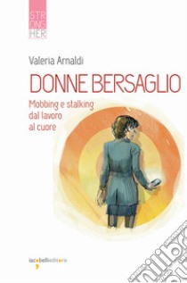 Donne bersaglio. Mobbing e stalking dal lavoro al cuore libro di Arnaldi Valeria