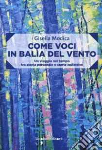 Come voci in balia del vento. Un viaggio nel tempo tra storia personale e storie collettive libro di Modica Gisella