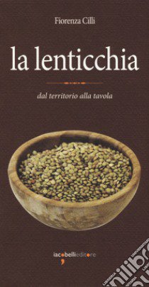 La lenticchia. Dal territorio alla tavola libro di Cilli Fiorenza