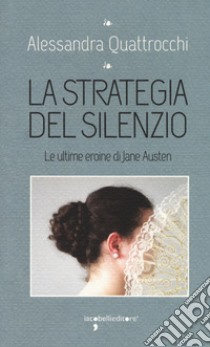 La strategia del silenzio. Le ultime eroine di Jane Austen libro di Quattrocchi Alessandra