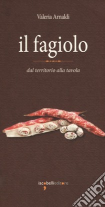 Il fagiolo. Dal territorio alla tavola libro di Arnaldi Valeria