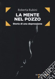 La mente nel pozzo. Storia di una depressione libro di Rubini Roberta