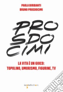 Prosdocimi. La vita è un gioco: Topolino, umorismo, figurine, tv. Ediz. illustrata libro di Biribanti Paola; Prosdocimi Bruno