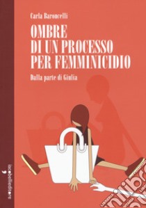 Ombre di un processo per femminicidio. Dalla parte di Giulia libro di Baroncelli Carla