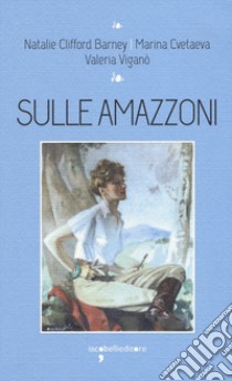 Sulle amazzoni libro di Cvetaeva Marina; Clifford Barney Natalie; Viganò Valeria