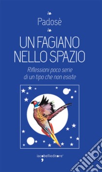 Un fagiano nello spazio. Riflessioni poco serie di un tipo che non esiste libro di Padosè