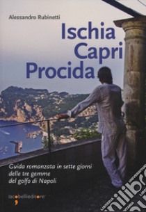 Ischia Capri Procida. Guida romanzata in sette giorni delle tre gemme del Golfo di Napoli libro di Rubinetti Alessandro