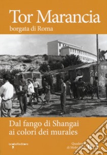 Tor Marancia borgata di Roma. Dal fango di Shanghai ai colori dei murales libro