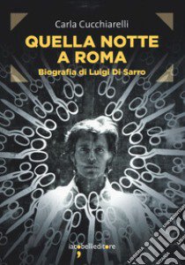 Quella notte a Roma. Biografia di Luigi Di Sarro libro di Cucchiarelli Carla